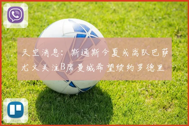 天空消息：斯通斯今夏或离队巴萨尤文关注B席曼城希望续约罗德里