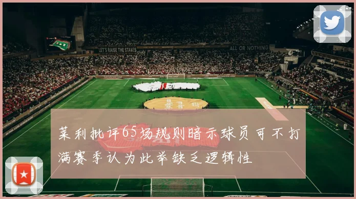 莱利批评65场规则暗示球员可不打满赛季认为此举缺乏逻辑性