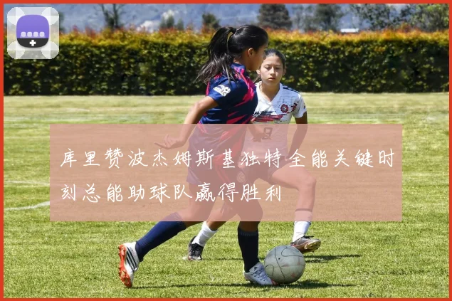 库里赞波杰姆斯基独特全能关键时刻总能助球队赢得胜利
