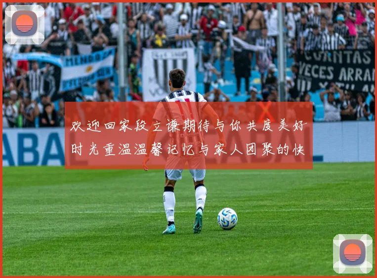 欢迎回家段立谦期待与你共度美好时光重温温馨记忆与家人团聚的快乐