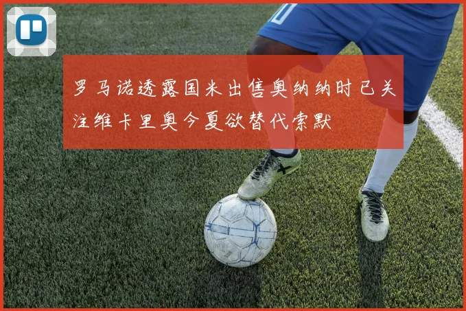 罗马诺透露国米出售奥纳纳时已关注维卡里奥今夏欲替代索默